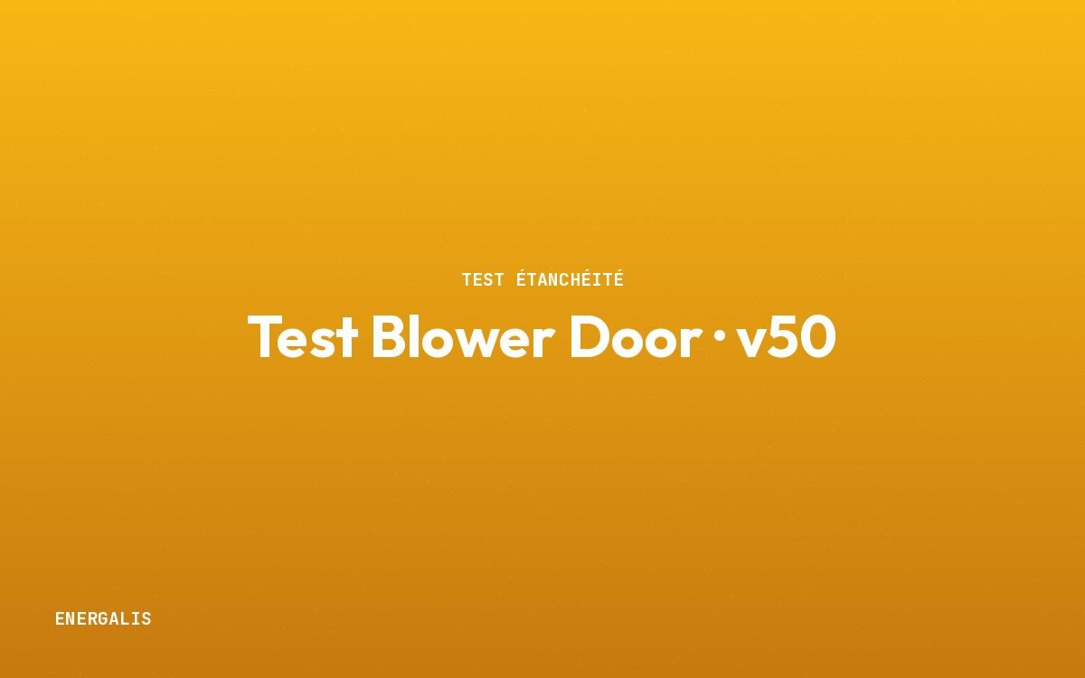 Test Blower Door — étanchéité à l'air, valeur v50